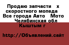 Продаю запчасти 2-х скоростного мопеда - Все города Авто » Мото   . Челябинская обл.,Кыштым г.